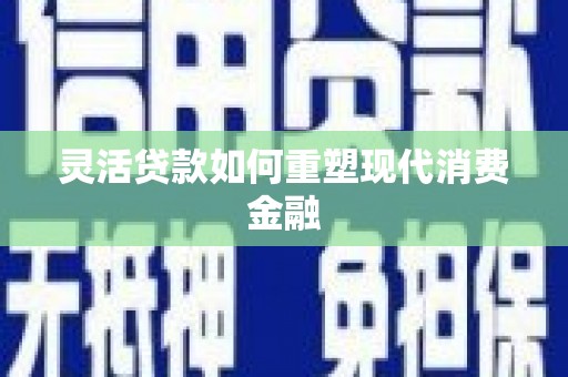 务川灵活贷款如何重塑现代消费金融