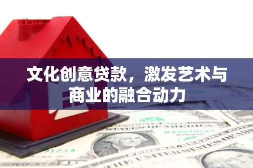 务川文化创意贷款，激发艺术与商业的融合动力