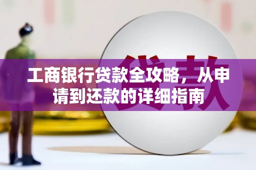 务川工商银行贷款全攻略，从申请到还款的详细指南
