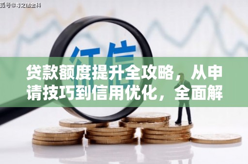 务川贷款额度提升全攻略，从申请技巧到信用优化，全面解析