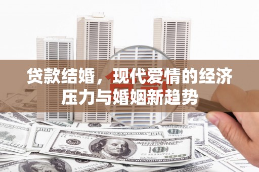 务川贷款结婚，现代爱情的经济压力与婚姻新趋势