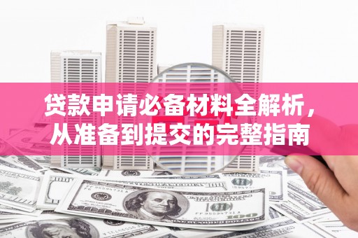 务川贷款申请必备材料全解析，从准备到提交的完整指南