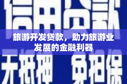 务川旅游开发贷款，助力旅游业发展的金融利器