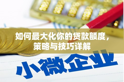 务川如何最大化你的贷款额度，策略与技巧详解