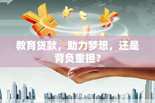 务川教育贷款，助力梦想，还是背负重担？