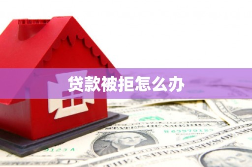 务川贷款被拒怎么办