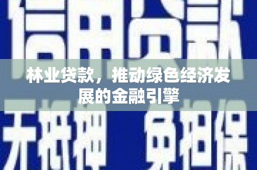 务川林业贷款，推动绿色经济发展的金融引擎