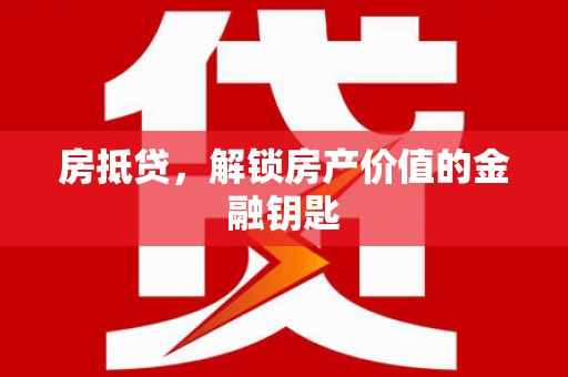 务川房抵贷，解锁房产价值的金融钥匙