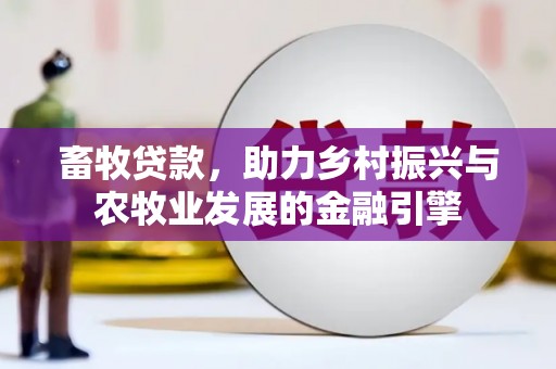 务川畜牧贷款，助力乡村振兴与农牧业发展的金融引擎