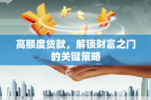 务川高额度贷款，解锁财富之门的关键策略