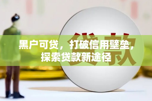 务川黑户可贷，打破信用壁垒，探索贷款新途径