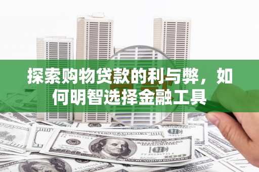 务川探索购物贷款的利与弊，如何明智选择金融工具