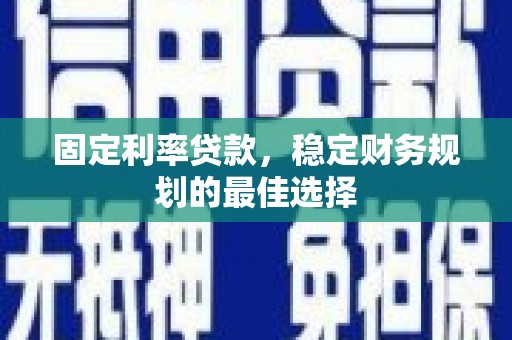 务川固定利率贷款，稳定财务规划的最佳选择