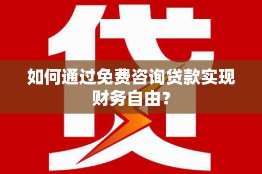 务川如何通过免费咨询贷款实现财务自由？