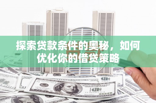 务川探索贷款条件的奥秘，如何优化你的借贷策略