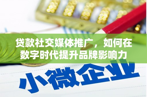 务川贷款社交媒体推广，如何在数字时代提升品牌影响力