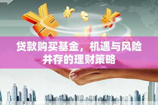 务川贷款购买基金，机遇与风险并存的理财策略