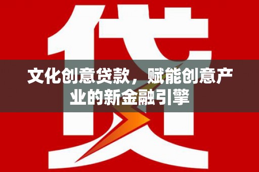 务川文化创意贷款，赋能创意产业的新金融引擎