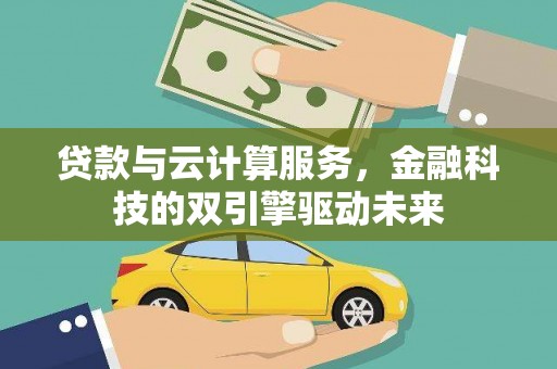 务川贷款与云计算服务，金融科技的双引擎驱动未来