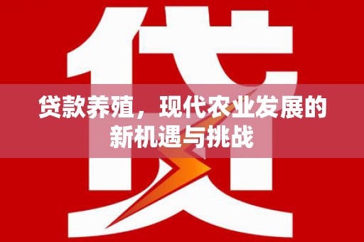 务川贷款养殖，现代农业发展的新机遇与挑战