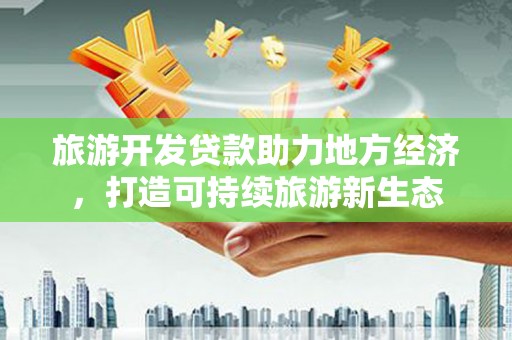 务川旅游开发贷款助力地方经济，打造可持续旅游新生态