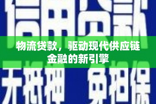 务川物流贷款，驱动现代供应链金融的新引擎