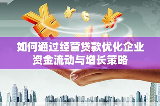 务川如何通过经营贷款优化企业资金流动与增长策略