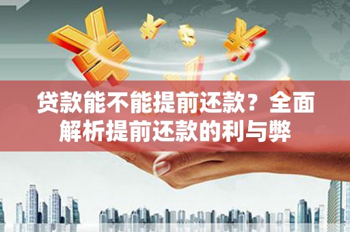务川贷款能不能提前还款？全面解析提前还款的利与弊