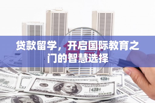 务川贷款留学，开启国际教育之门的智慧选择