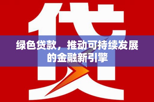 务川绿色贷款，推动可持续发展的金融新引擎