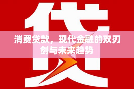 务川消费贷款，现代金融的双刃剑与未来趋势
