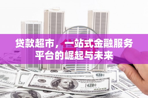 务川贷款超市，一站式金融服务平台的崛起与未来