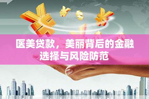 务川医美贷款，美丽背后的金融选择与风险防范