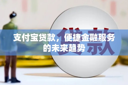 务川支付宝贷款，便捷金融服务的未来趋势