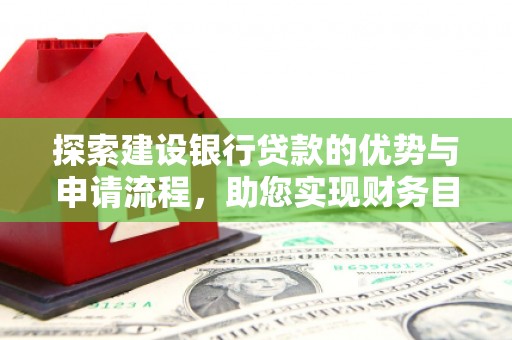 务川探索建设银行贷款的优势与申请流程，助您实现财务目标