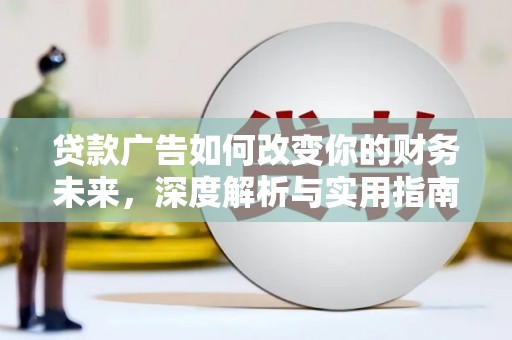 务川贷款广告如何改变你的财务未来，深度解析与实用指南