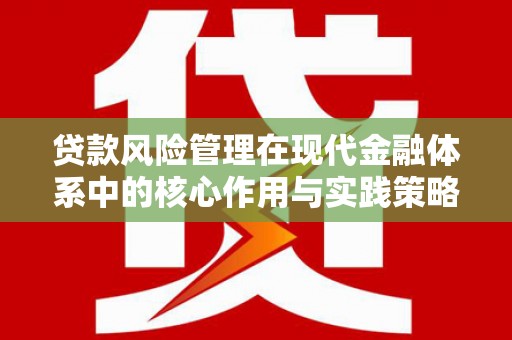 务川贷款风险管理在现代金融体系中的核心作用与实践策略