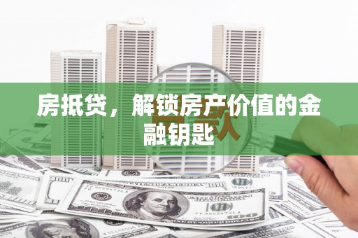 务川房抵贷，解锁房产价值的金融钥匙