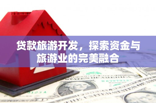 务川贷款旅游开发，探索资金与旅游业的完美融合