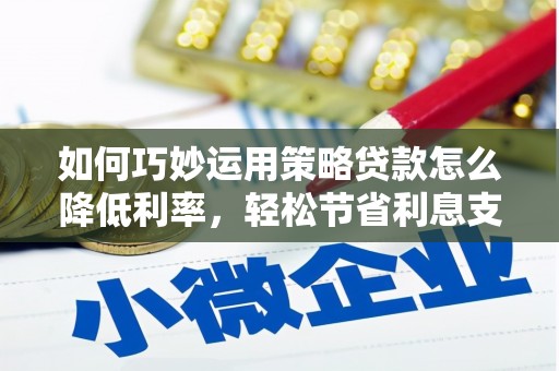 务川如何巧妙运用策略贷款怎么降低利率，轻松节省利息支出