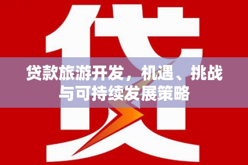 务川贷款旅游开发，机遇、挑战与可持续发展策略