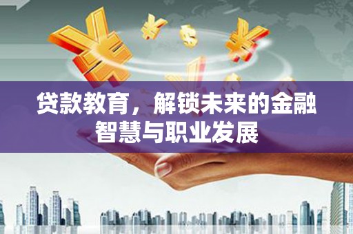 务川贷款教育，解锁未来的金融智慧与职业发展