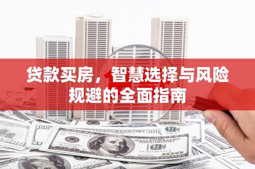 务川贷款买房，智慧选择与风险规避的全面指南