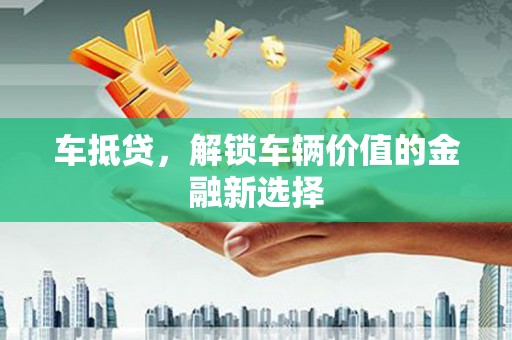 务川车抵贷，解锁车辆价值的金融新选择