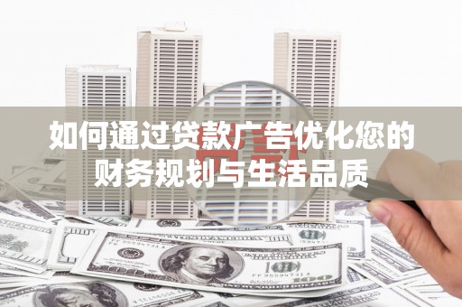 务川如何通过贷款广告优化您的财务规划与生活品质