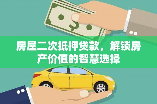 务川房屋二次抵押贷款，解锁房产价值的智慧选择