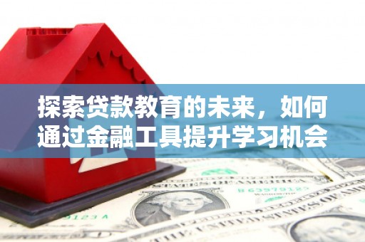 务川探索贷款教育的未来，如何通过金融工具提升学习机会