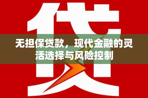 务川无担保贷款，现代金融的灵活选择与风险控制