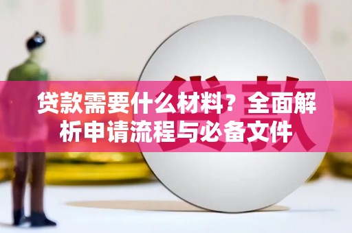 务川贷款需要什么材料？全面解析申请流程与必备文件