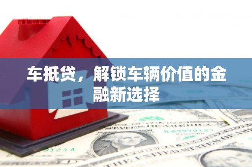 务川车抵贷，解锁车辆价值的金融新选择
